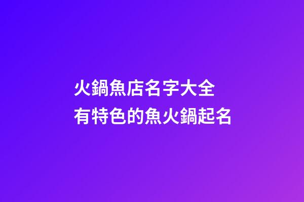 火鍋魚店名字大全 有特色的魚火鍋起名-第1張-店鋪起名-玄機派